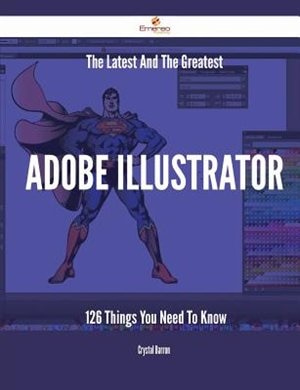 Couverture_The Latest And The Greatest Adobe Illustrator - 126 Things You Need To Know