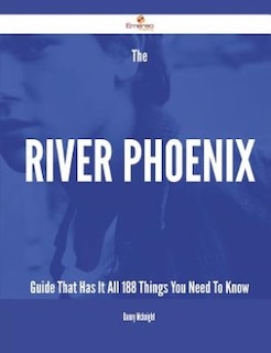 Couverture_The River Phoenix Guide That Has It All - 188 Things You Need To Know