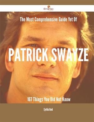 Front cover_The Most Comprehensive Guide Yet Of Patrick Swayze - 167 Things You Did Not Know