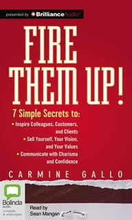 Fire Them Up!: 7 Simple Secrets to Inspire Colleagues, Customers, and Clients; Sell Yourself, Your Vision, and You