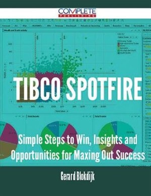 TIBCO Spotfire - Simple Steps to Win, Insights and Opportunities for Maxing Out Success