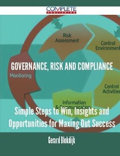 Governance, Risk and Compliance - Simple Steps to Win, Insights and Opportunities for Maxing Out Success