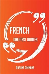 French Greatest Quotes - Quick, Short, Medium Or Long Quotes. Find The Perfect French Quotations For All Occasions - Spicing Up Letters, Speeches, And Everyday Conversations.