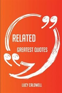 Front cover_Related Greatest Quotes - Quick, Short, Medium Or Long Quotes. Find The Perfect Related Quotations For All Occasions - Spicing Up Letters, Speeches, And Everyday Conversations.