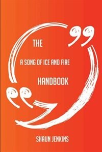 The A Song of Ice and Fire Handbook - Everything You Need To Know About A Song of Ice and Fire