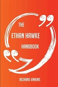 The Ethan Hawke Handbook - Everything You Need To Know About Ethan Hawke