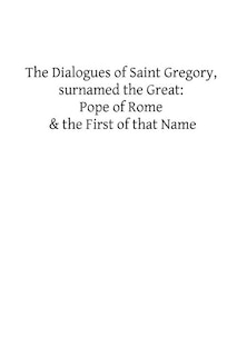 The Dialogues of Saint Gregory, surnamed the Great: Pope of Rome & the First of