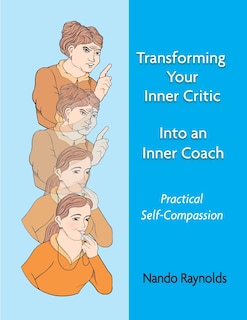 Transforming Your Inner Critic Into An Inner Coach: Practical Self-Compassion