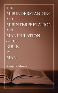 Couverture_The Misunderstanding And Misinterpretation And Manipulation Of The Bible By Man.