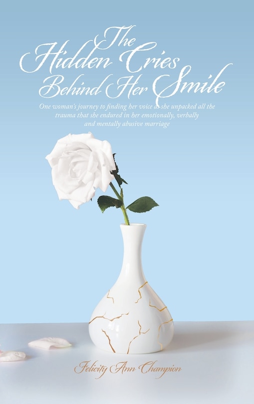 The Hidden Cries Behind Her Smile: One Woman's Journey to Finding Her Voice as She Unpacked All the Trauma That She Endured in Her Emotionally, Verbally and Mentally Abusive Marriage