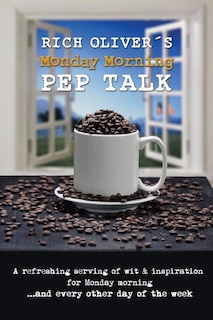 Rich Oliver´s Monday Morning Pep Talk: A refreshing serving of wit and inspiration for Monday morning and every other day of the week.