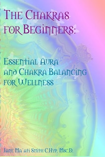 The Chakras For Beginners: Essential Aura And Chakra Balancing For Wellness