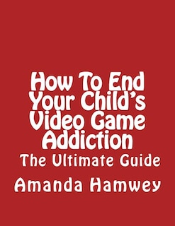 Couverture_How To End Your Child's Video Game Addiction - The Ultimate Guide