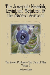 The Secret Doctrine of the Gaon of Vilna Volume II: The Josephic Messiah, Leviathan, Metatron and the Sacred Serpent