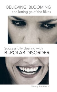 Believing, Blooming and letting go of the Blues Successfully dealing with Bi-polar Disorder