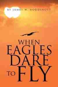 When Eagles Dare to Fly by James W. Hoddinott