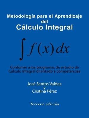 Metodologia Para El Aprendizaje del Calculo Integral: Conforme a Los Programas de Estudio de Calculo Integral Orientado a Competencias