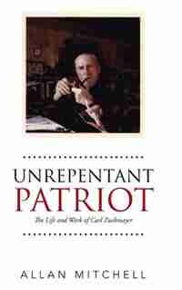 Unrepentant Patriot: The Life and Work of Carl Zuckmayer by Allan Mitchell