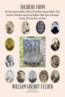 Front cover_Soldiers from Kershaw County, Soldiers Who Left Kershaw County, Soldiers That Enlisted in Kershaw County, and Soldiers Who Came to Kershaw County After the War, and Died.