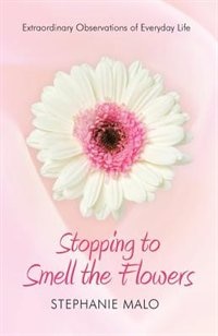 Front cover_Stopping To Smell The Flowers: Extraordinary Observations Of Everyday Life