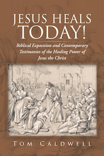 Jesus Heals Today!: Biblical Exposition and Contemporary Testimonies of the Healing Power of Jesus the Christ