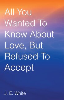 Front cover_All You Wanted to Know about Love, But Refused to Accept