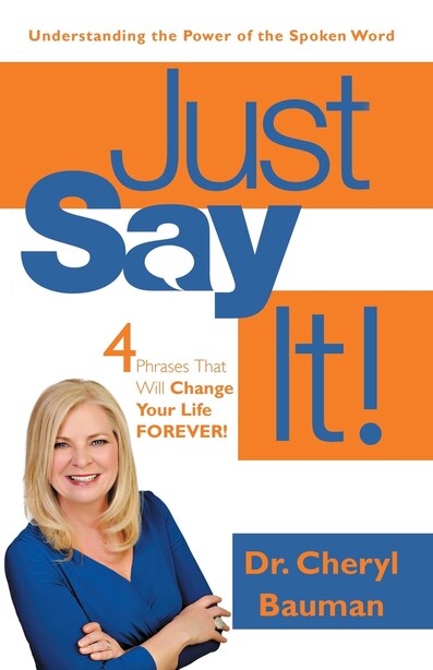 Just Say It!: Four Phrases That Will Change Your Life Forever! by Dr. Cheryl Bauman