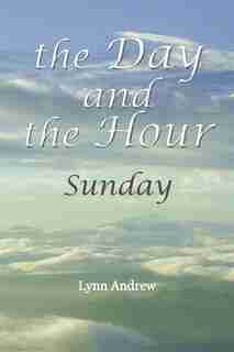 The Day and the Hour: Sunday by Lynn Andrew