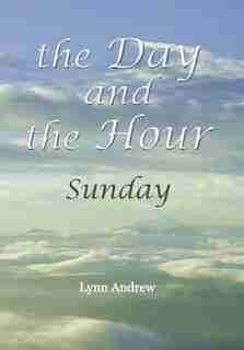The Day and the Hour: Sunday by Lynn Andrew
