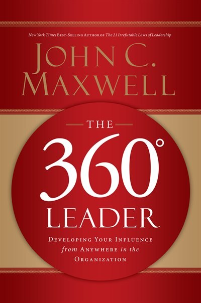 The 360 Degree Leader: Developing Your Influence From Anywhere In The Organization