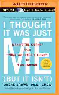 I Thought It Was Just Me (but it isn't): Making the Journey from "What Will People Think?" to "I Am Enough" by Brené Brown