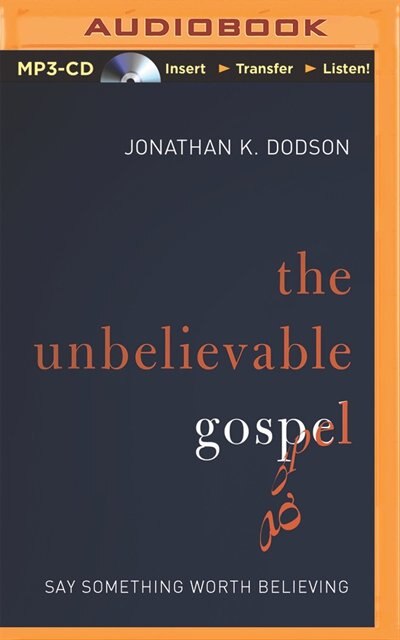 The Unbelievable Gospel: Say Something Worth Believing