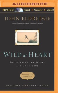 Wild At Heart: Discovering The Secret Of A Man's Soul