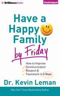 Have A Happy Family By Friday: How To Improve Communication, Respect & Teamwork In 5 Days by Kevin Leman