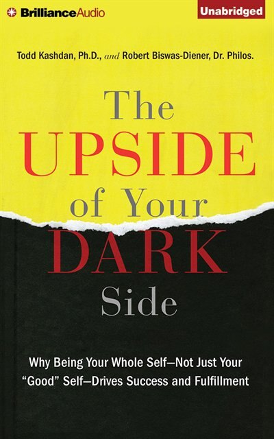The Upside of Your Dark Side: Why Being Your Whole Self-not Just Your Good Self-drives Success And Fulfillment