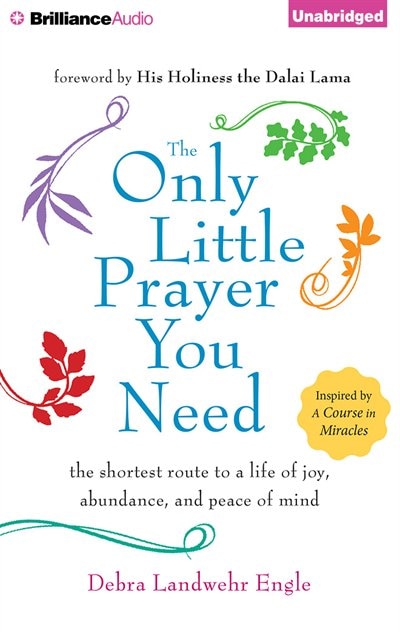 The Only Little Prayer You Need: The Shortest Route To A Life Of Joy, Abundance, And Peace Of Mind