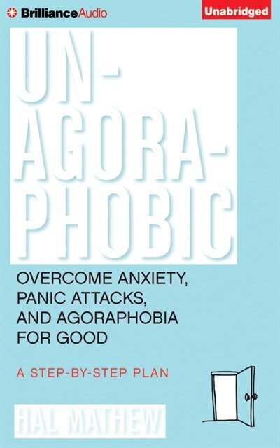 Un-Agoraphobic: Overcome Anxiety, Panic Attacks, and Agoraphobia for Good: A Step-by-Step Plan