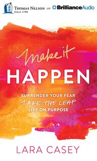 Make It Happen: Surrender Your Fear. Take The Leap. Live On Purpose.