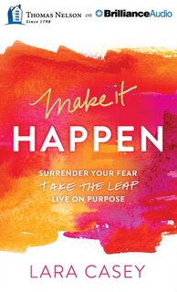 Make It Happen: Surrender Your Fear. Take The Leap. Live On Purpose.