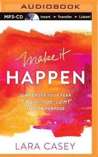 Make It Happen: Surrender Your Fear. Take The Leap. Live On Purpose.