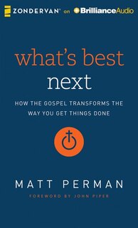 What's Best Next: How The Gospel Transforms The Way You Get Things Done