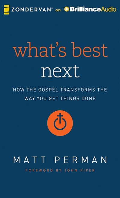 What's Best Next: How The Gospel Transforms The Way You Get Things Done