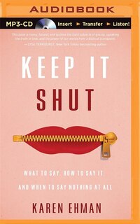 Keep It Shut: What To Say, How To Say It, And When To Say Nothing At All
