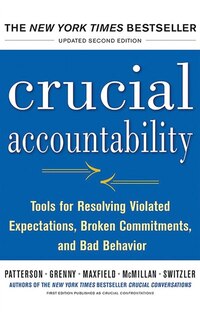 Crucial Accountability: Tools For Resolving Violated Expectations, Broken Commitments, And Bad Behavior