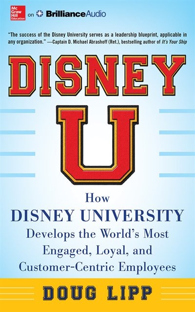 Disney U: How Disney University Develops the World's Most Engaged, Loyal, and Customer-Centric Employees