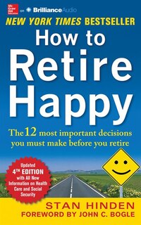 How to Retire Happy: The 12 Most Important Decisions You Must Make Before You Retire