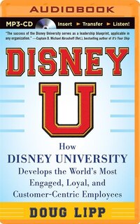 Disney U: How Disney University Develops the World's Most Engaged, Loyal, and Customer-Centric Employees