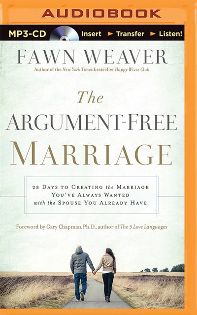 The Argument-free Marriage: 28 Days To Creating The Marriage You've Always Wanted With The Spouse You Already Have