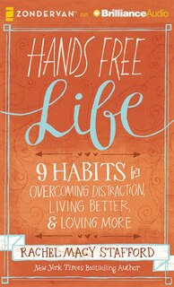 Hands Free Life: 9 Habits For Overcoming Distraction, Living Better, And Loving More