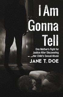 I Am Gonna Tell: One Mother's Fight for Justice After Discovering Her Child's Sexual Abuse